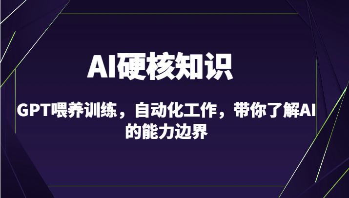 AI硬核知识-GPT喂养训练，自动化工作，带你了解AI的能力边界（10节课）-CAA8.COM网创项目网