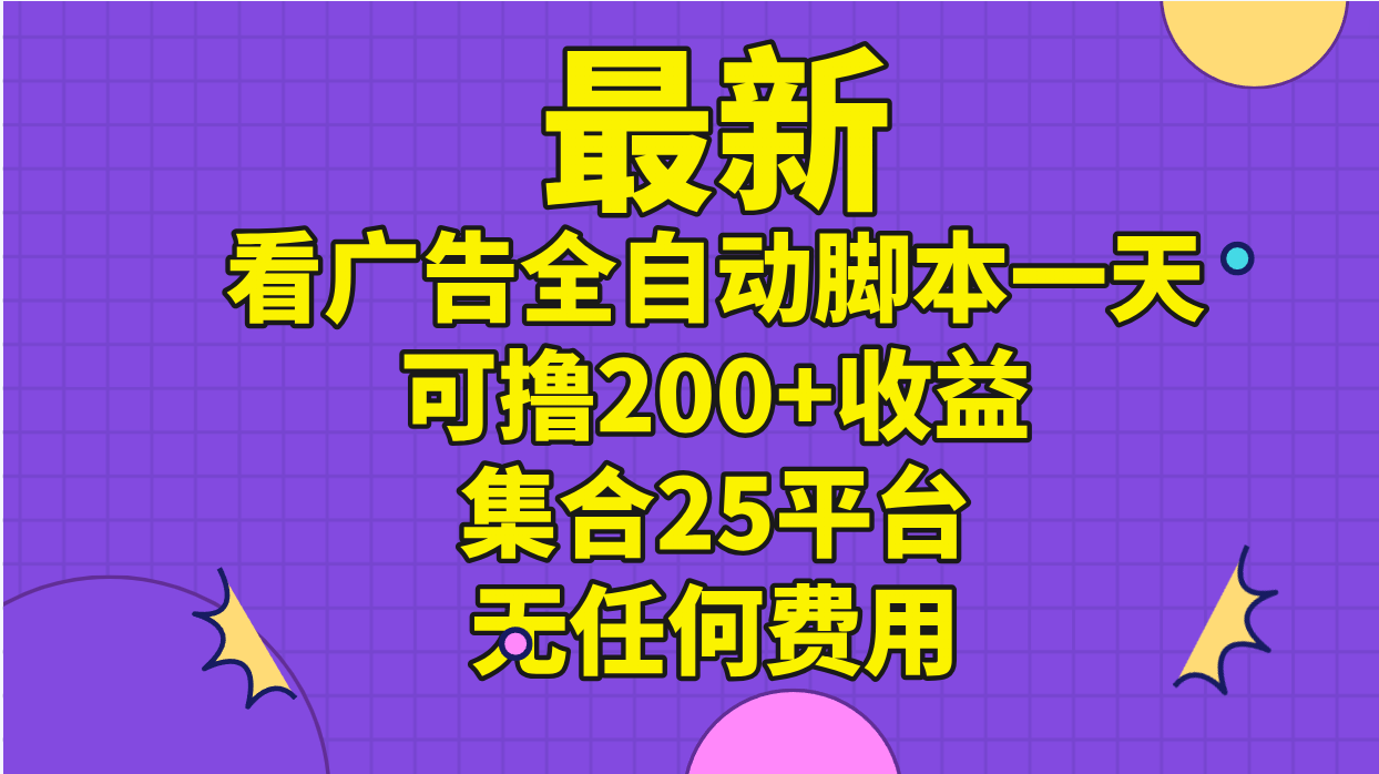 最新看广告全自动脚本一天可撸200+收益 。集合25平台 ，无任何费用-CAA8.COM网创项目网