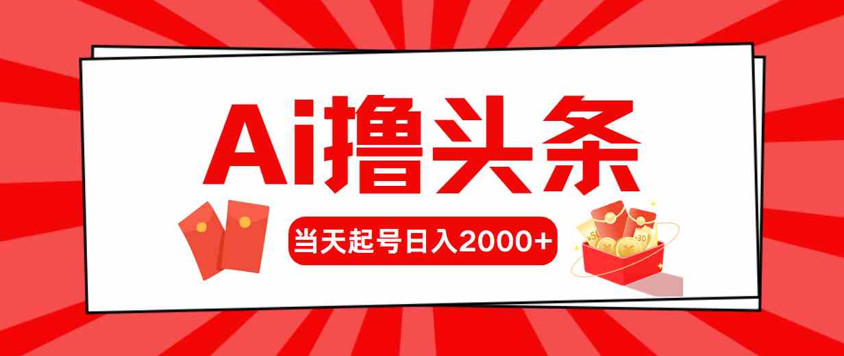 （10191期）Ai撸头条，当天起号，第二天见收益，日入2000+-CAA8.COM网创项目网