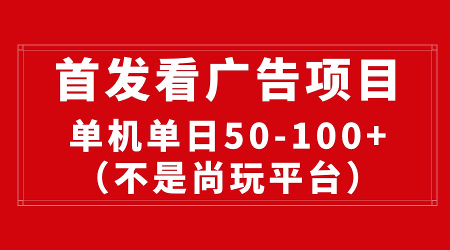 （10248期）最新看广告平台（不是尚玩），单机一天稳定收益50-100+-CAA8.COM网创项目网