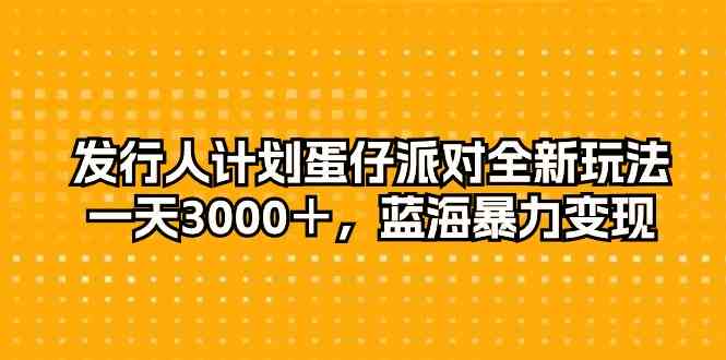 （10167期）发行人计划蛋仔派对全新玩法，一天3000＋，蓝海暴力变现-CAA8.COM网创项目网