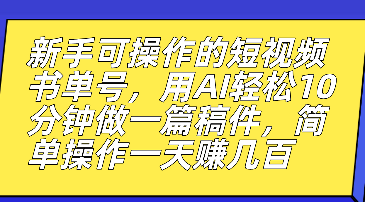 新手可操作的短视频书单号，用AI轻松10分钟做一篇稿件，一天轻松赚几百-CAA8.COM网创项目网