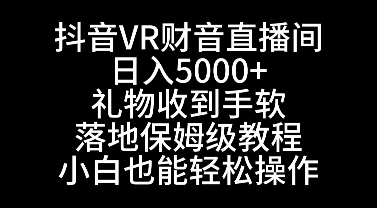 抖音VR财神直播间，日入5000+，礼物收到手软，落地式保姆级教程，小白也…-CAA8.COM网创项目网