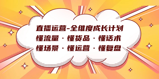 直播运营-全维度成长计划 懂流量·懂货品·懂话术·懂场景·懂运营·懂复盘-CAA8.COM网创项目网