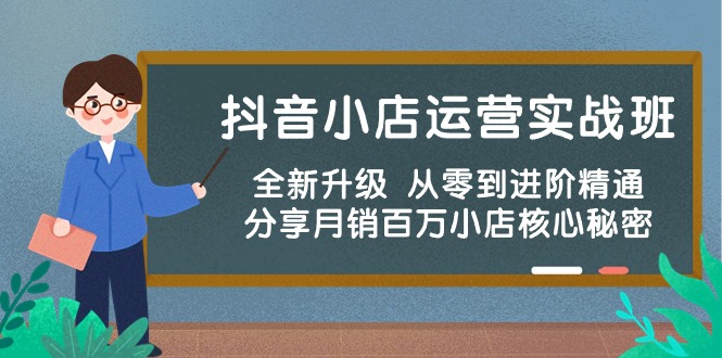 （10263期）抖音小店运营实战班，全新升级 从零到进阶精通 分享月销百万小店核心秘密-CAA8.COM网创项目网