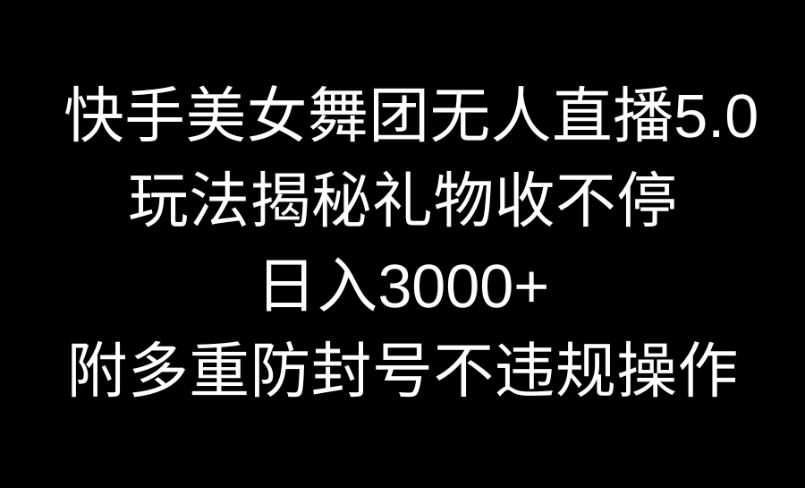 快手美女舞团无人直播5.0玩法揭秘，礼物收不停，日入3000+，内附多重防…-CAA8.COM网创项目网