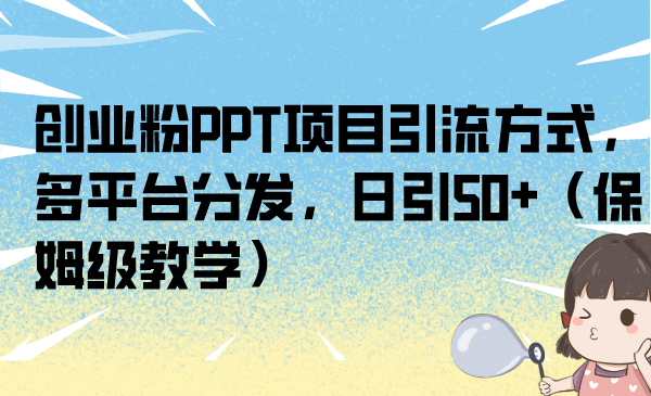 创业粉PPT项目引流方式，多平台分发，日引50+（保姆级教学）-CAA8.COM网创项目网