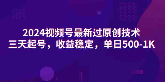 （9506期）2024视频号最新过原创技术，三天起号，收益稳定，单日500-1K-CAA8.COM网创项目网