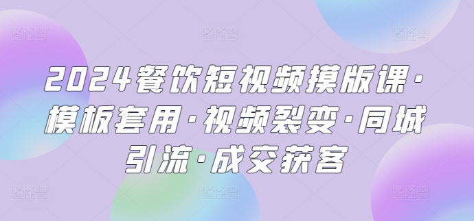 2024餐饮短视频摸版课·模板套用·视频裂变·同城引流·成交获客-CAA8.COM网创项目网