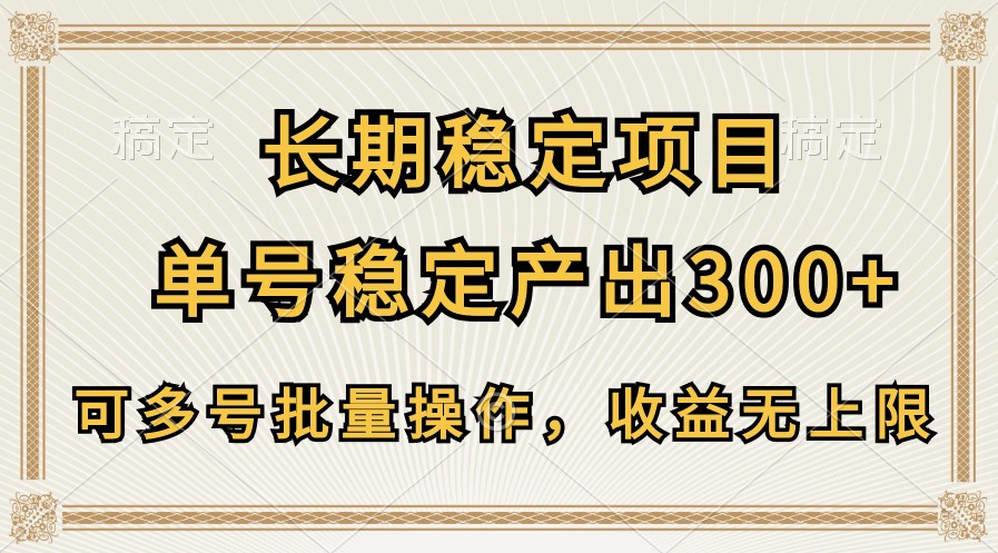 长期稳定项目，单号稳定产出300+，可多号批量操作，收益无上限-CAA8.COM网创项目网