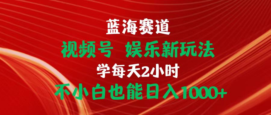 （10818期）蓝海赛道视频号 娱乐新玩法每天2小时小白也能日入1000+-CAA8.COM网创项目网