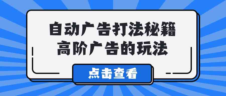 （9298期）A lice自动广告打法秘籍，高阶广告的玩法-CAA8.COM网创项目网