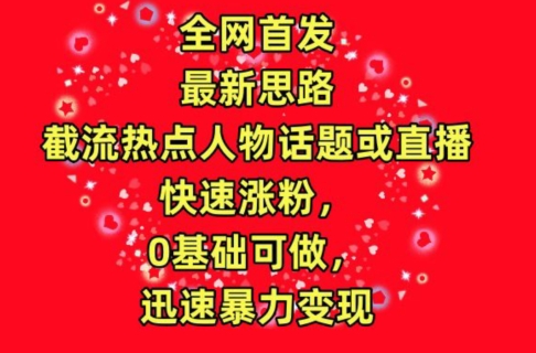 全网首发，截流热点人物话题或直播，快速涨粉，0基础可做，迅速暴力变现-CAA8.COM网创项目网