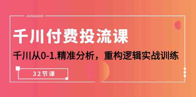 （10127期）千川-付费投流课，千川从0-1.精准分析，重构逻辑实战训练（32节课）-CAA8.COM网创项目网