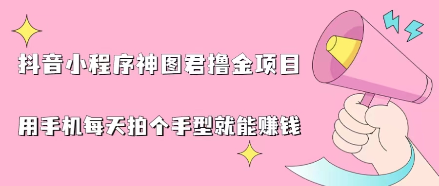 抖音小程序神图君撸金项目，用手机每天拍个手型挂载一下小程序就能赚钱-CAA8.COM网创项目网