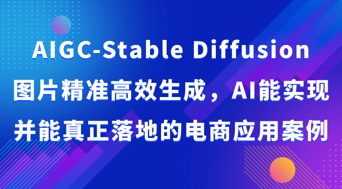 AIGC-Stable Diffusion图片精准高效生成，AI能实现并能真正落地的电商应用案例-CAA8.COM网创项目网