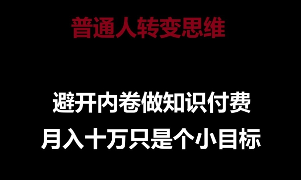 普通人转变思维，避开内卷做知识付费，月入十万只是一个小目标-CAA8.COM网创项目网