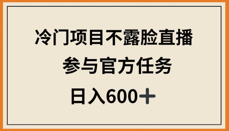 冷门项目不露脸直播，参与官方任务，日入600+-CAA8.COM网创项目网