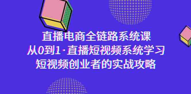 （9175期）直播电商-全链路系统课，从0到1·直播短视频系统学习，短视频创业者的实战-CAA8.COM网创项目网