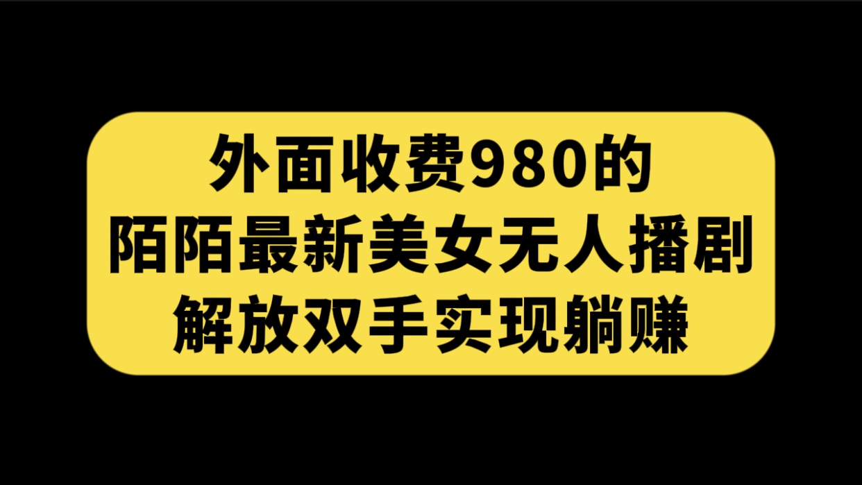 外面收费980陌陌最新美女无人播剧玩法 解放双手实现躺赚（附100G影视资源）-CAA8.COM网创项目网