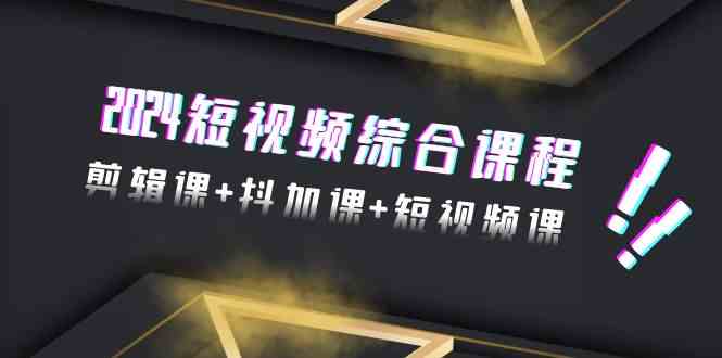 （9256期）2024短视频综合课程，剪辑课+抖加课+短视频课（48节）-CAA8.COM网创项目网