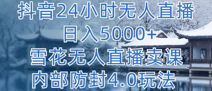 抖音24小时无人直播 日入5000+，雪花无人直播卖课，内部防封4.0玩法-CAA8.COM网创项目网