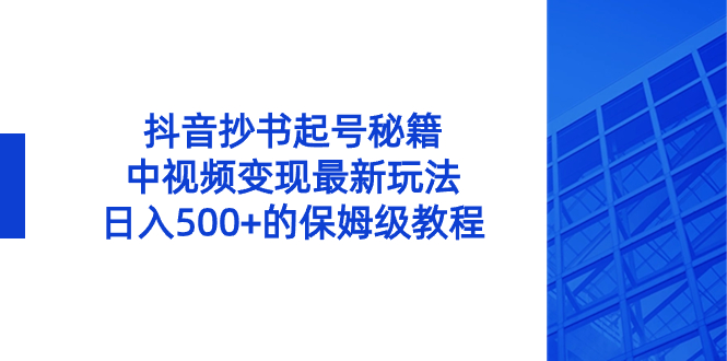 抖音抄书起号秘籍，中视频变现最新玩法，日入500+的保姆级教程！-CAA8.COM网创项目网