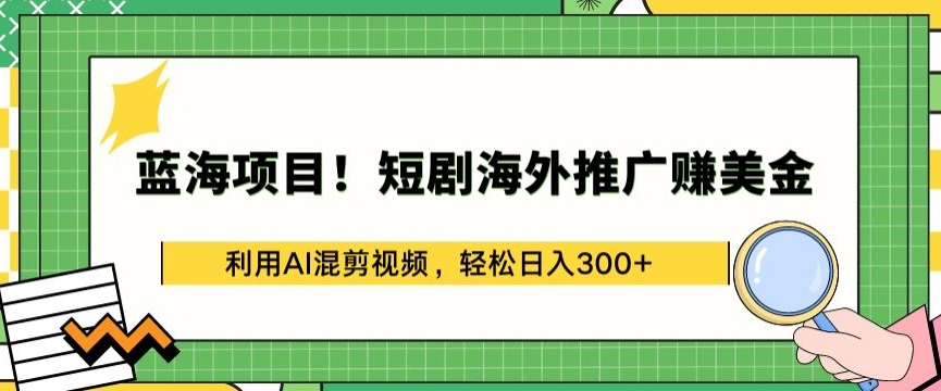 蓝海项目!短剧海外推广赚美金，利用AI混剪视频，轻松日入300+-CAA8.COM网创项目网