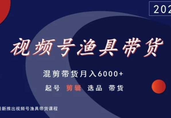 视频号渔具带货，混剪带货月入6000+，起号剪辑选品带货-CAA8.COM网创项目网