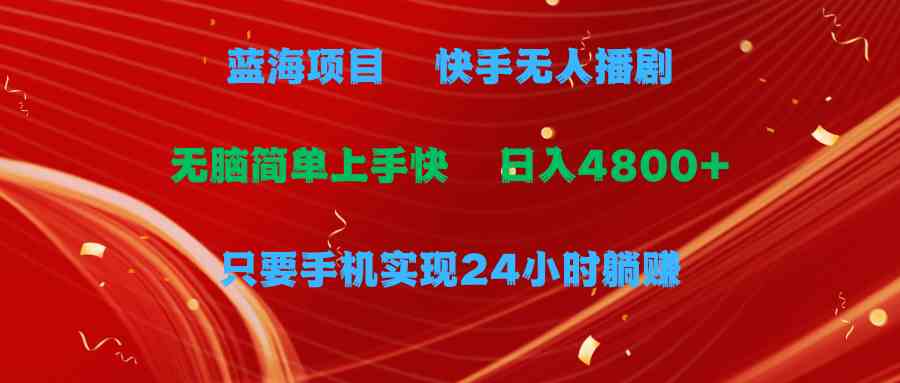 （9937期）蓝海项目，快手无人播剧，一天收益4800+，手机也能实现24小时躺赚，无脑…-CAA8.COM网创项目网