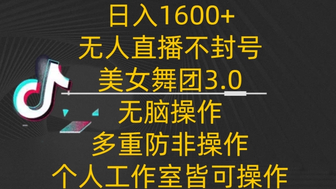 日入1600+，不封号无人直播美女舞团3.0，无脑操作多重防非操作，个人工作制皆可操作-CAA8.COM网创项目网