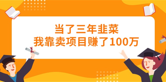 （10725期）当了三年韭菜我靠卖项目赚了100万-CAA8.COM网创项目网