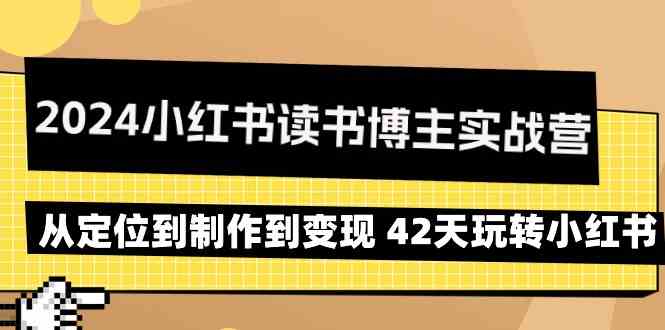 2024小红书读书博主实战营：从定位到制作到变现 42天玩转小红书-CAA8.COM网创项目网