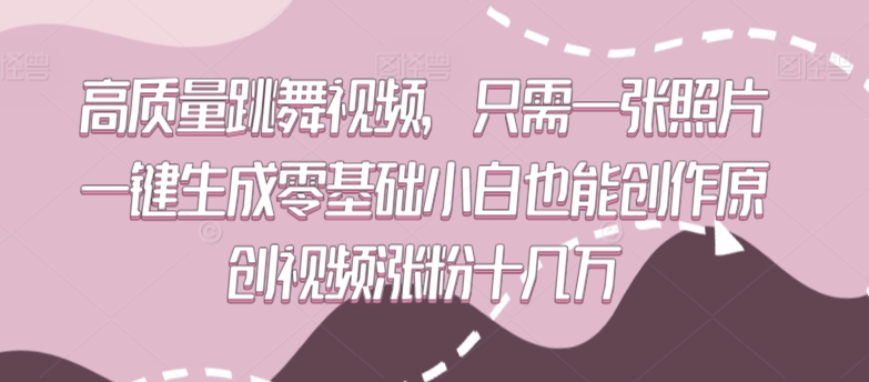 高质量跳舞视频，只需一张照片一键生成零基础小白也能创作原创视频涨粉十几万-CAA8.COM网创项目网