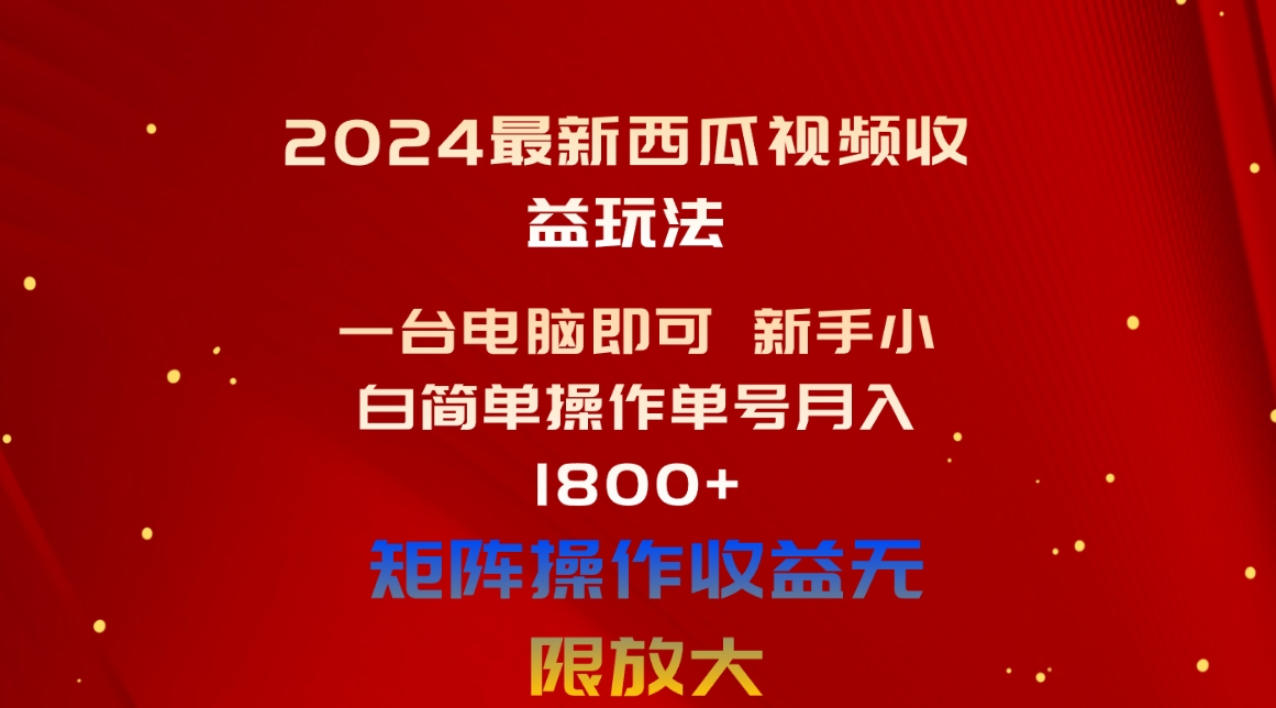 （10829期）2024最新西瓜视频收益玩法，一台电脑即可 新手小白简单操作单号月入1800+-CAA8.COM网创项目网