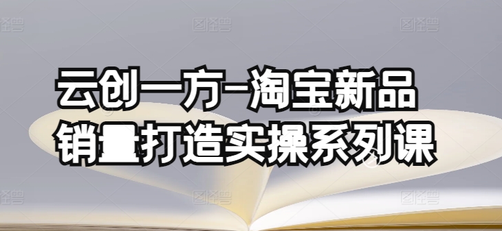 云创一方-淘宝新品销量打造实操系列课，基础销量打造(4课程)+补单渠道分析(4课程)-CAA8.COM网创项目网