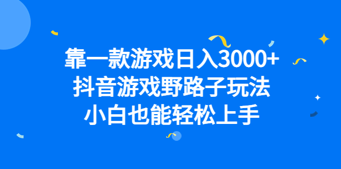 靠一款游戏日入3000+，抖音游戏野路子玩法，小白也能轻松上手-CAA8.COM网创项目网