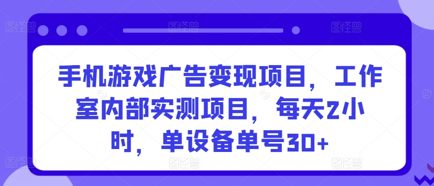 手机游戏广告变现项目，工作室内部实测项目，每天2小时，单设备单号30+-CAA8.COM网创项目网