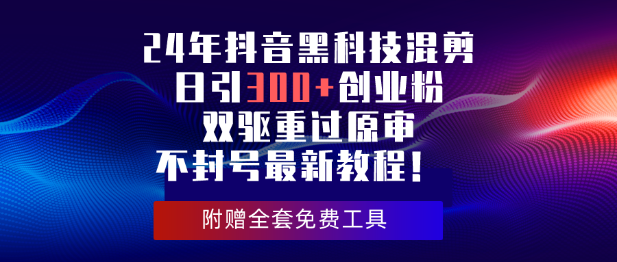 （10212期）24年抖音黑科技混剪日引300+创业粉，双驱重过原审不封号最新教程！-CAA8.COM网创项目网