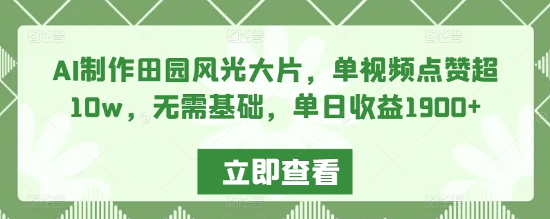 AI制作田园风光大片，单视频点赞超10w，无需基础，单日收益1900+-CAA8.COM网创项目网