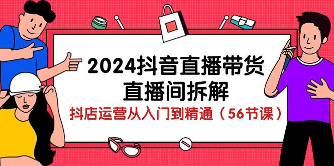 （10288期）2024抖音直播带货-直播间拆解：抖店运营从入门到精通（56节课）-CAA8.COM网创项目网