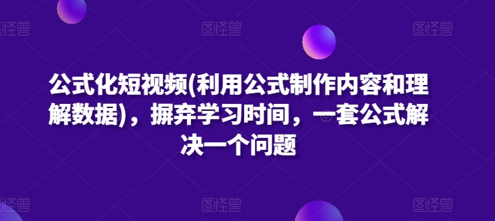 公式化短视频(利用公式制作内容和理解数据)，摒弃学习时间，一套公式解决一个问题-CAA8.COM网创项目网