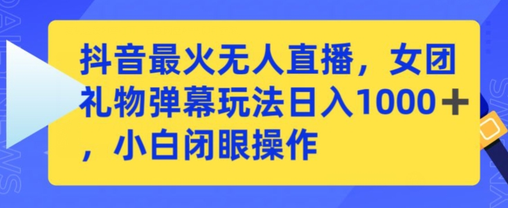 抖音最火无人直播，女团礼物弹幕玩法，日赚一千＋，小白闭眼操作-CAA8.COM网创项目网