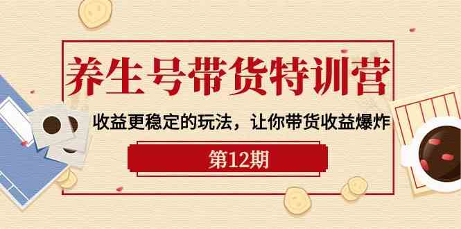 养生号带货特训营【12期】收益更稳定的玩法，让你带货收益爆炸（9节直播课）-CAA8.COM网创项目网