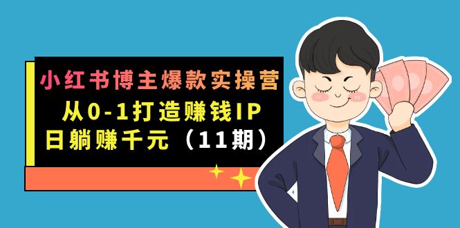 小红书博主爆款实操营·第11期：从0-1打造赚钱IP，日躺赚千元，9月完结新课-CAA8.COM网创项目网