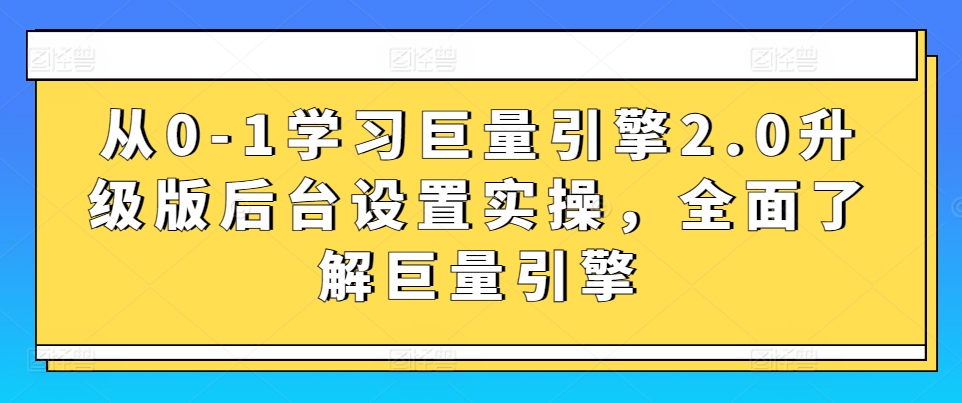 从0-1学习巨量引擎2.0升级版后台设置实操，全面了解巨量引擎-CAA8.COM网创项目网