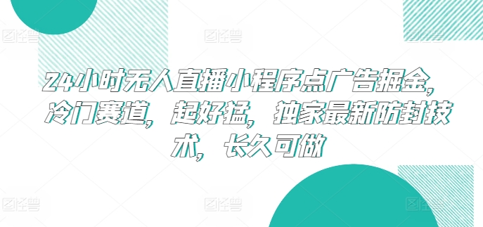 24小时无人直播小程序点广告掘金，冷门赛道，起好猛，独家最新防封技术，长久可做-CAA8.COM网创项目网