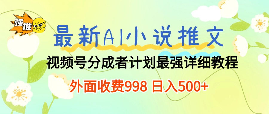 （10292期）最新AI小说推文视频号分成计划 最强详细教程  日入500+-CAA8.COM网创项目网