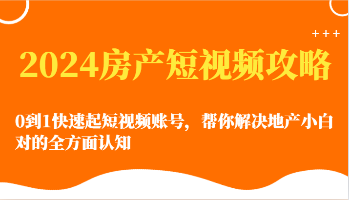 2024房产短视频攻略-0到1快速起短视频账号，帮你解决地产小白对的全方面认知-CAA8.COM网创项目网