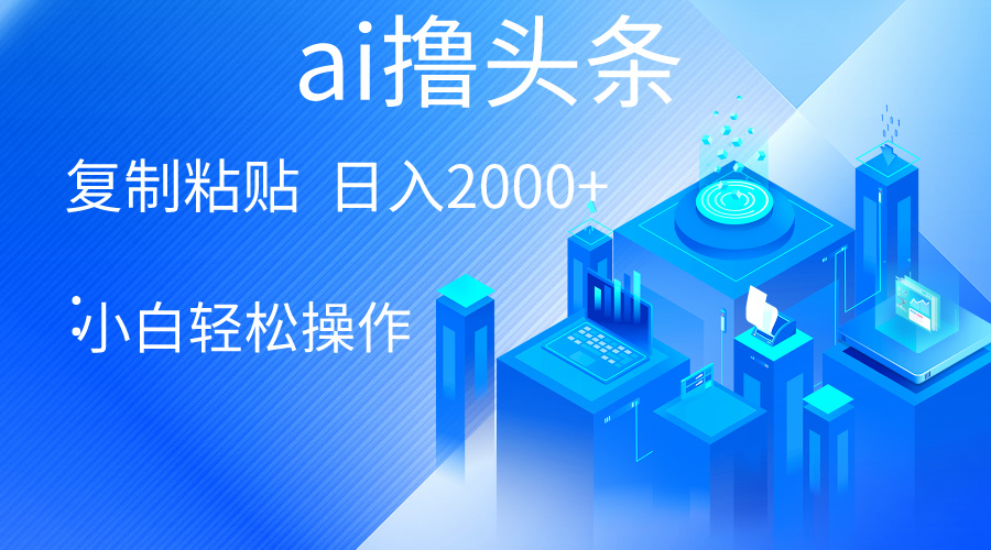 （10283期）AI一键生成爆款文章撸头条 轻松日入2000+，小白操作简单， 收益无上限-CAA8.COM网创项目网